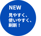 NEW 見やすく、使いやすく、刷新！